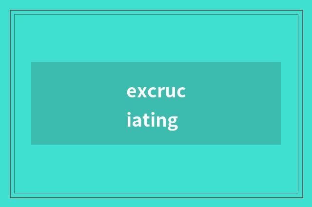 excruciating