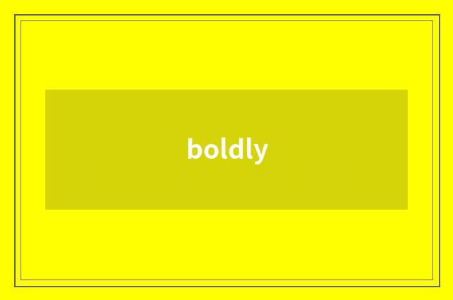 boldly