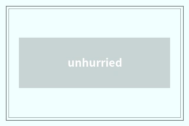 unhurried