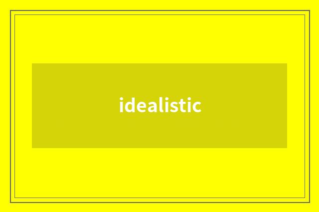 idealistic