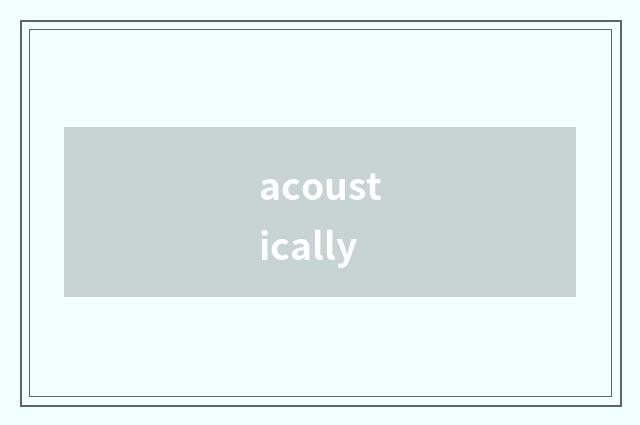 acoustically