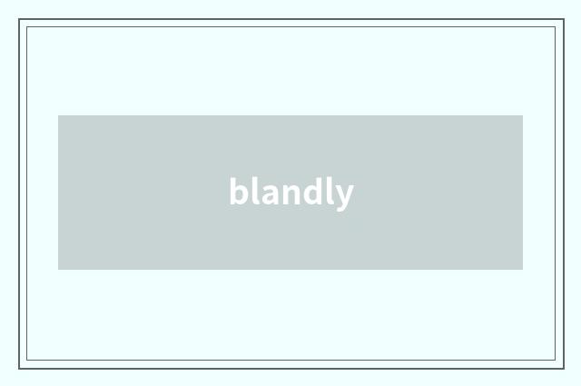 blandly