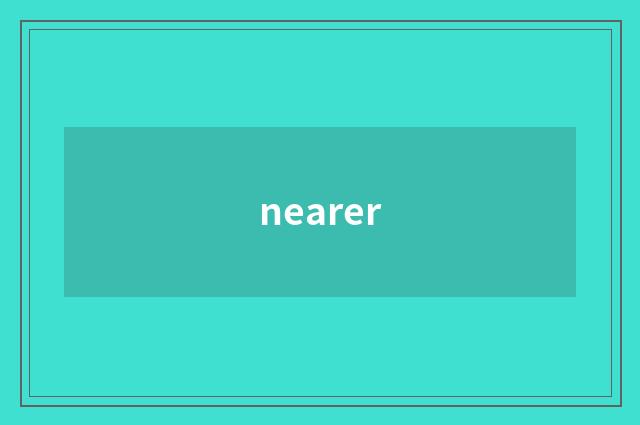 nearer