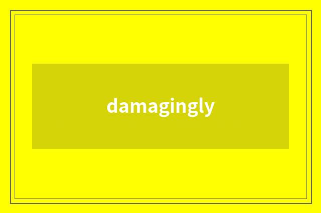 damagingly
