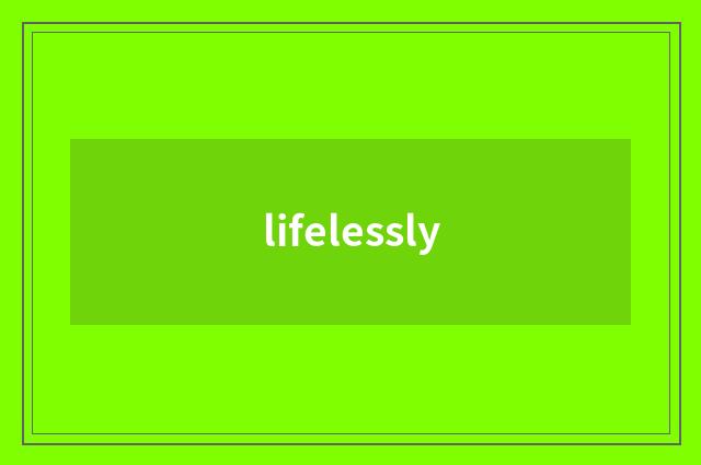 lifelessly