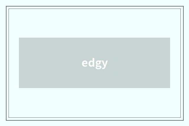 edgy