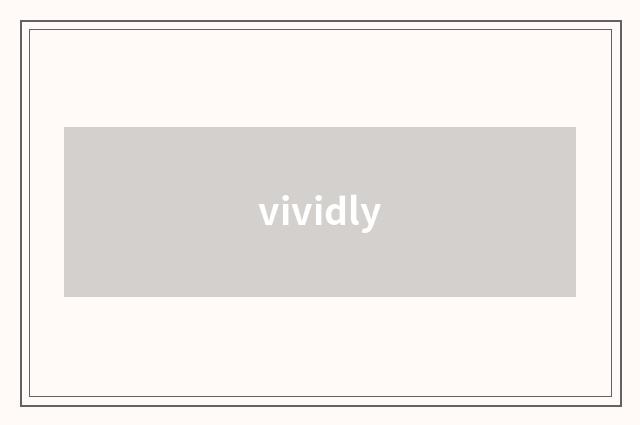 vividly