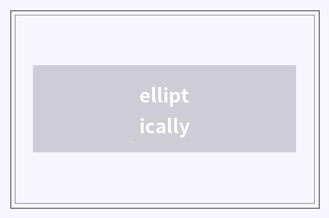 elliptically