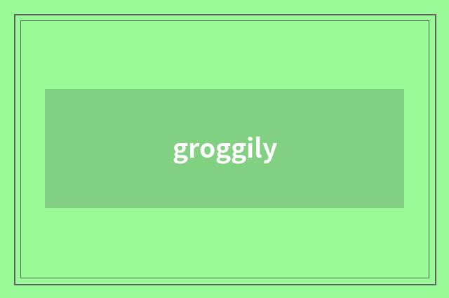 groggily
