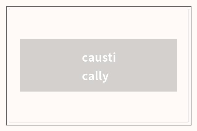 caustically