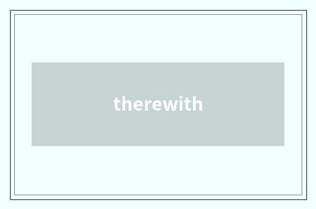 therewith