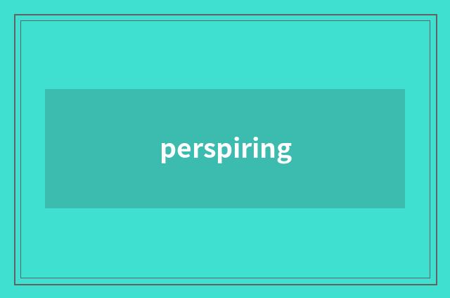 perspiring