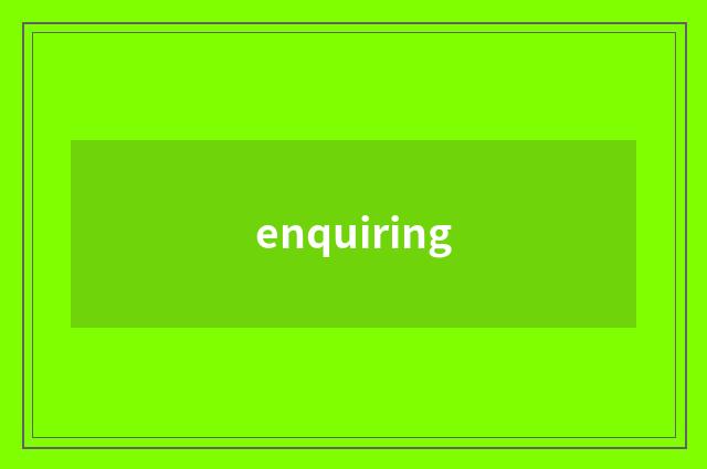 enquiring