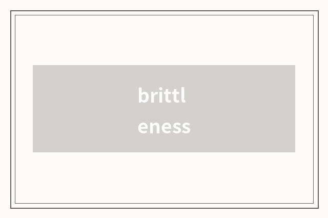 brittleness