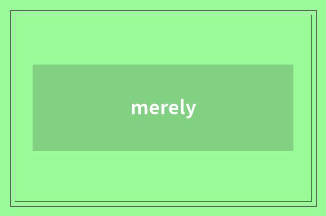 merely