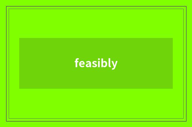 feasibly