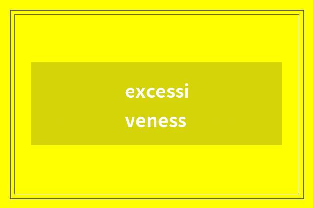 excessiveness