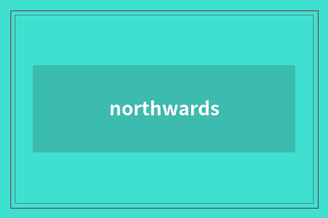northwards