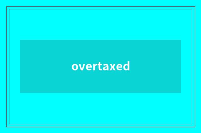 overtaxed
