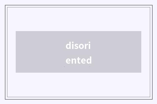 disoriented