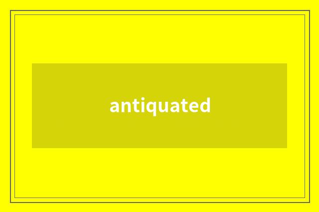 antiquated