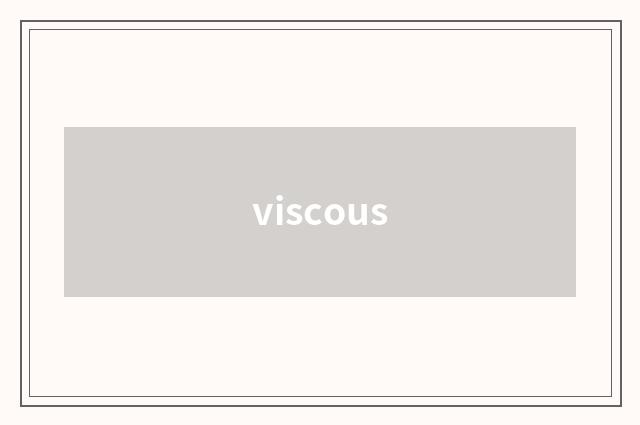 viscous