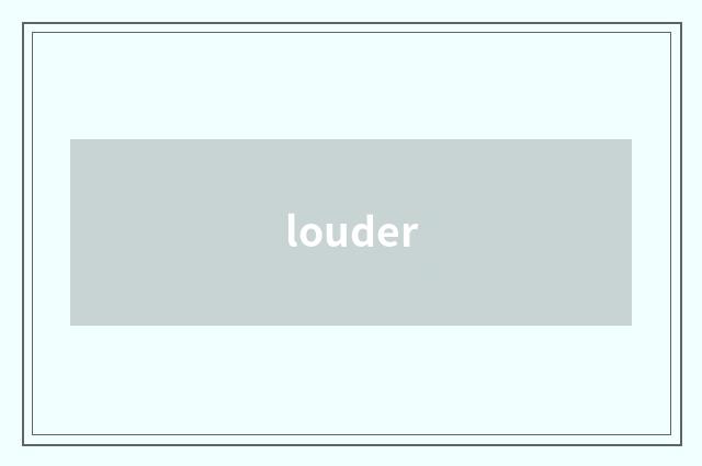 louder