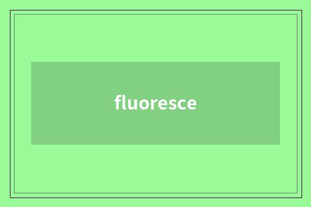 fluoresce