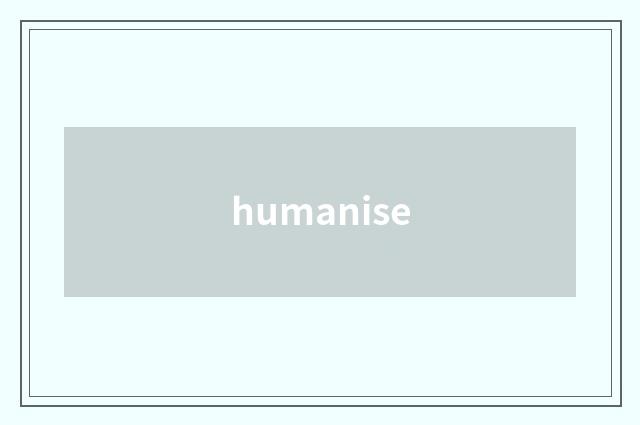 humanise