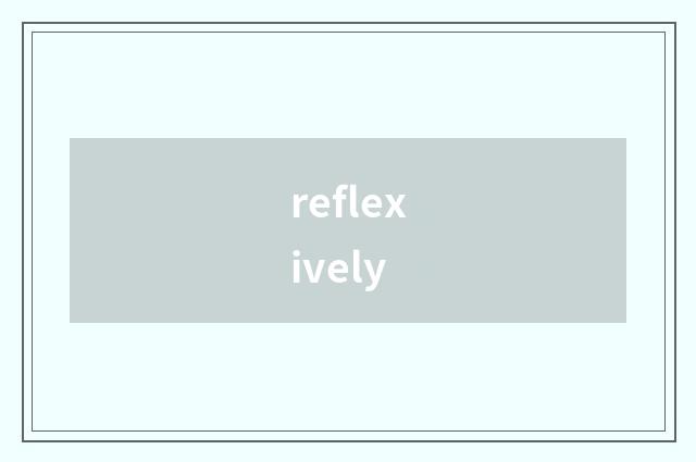 reflexively