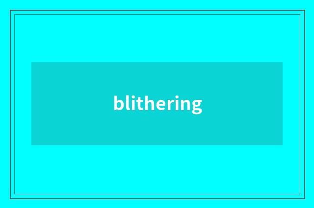 blithering