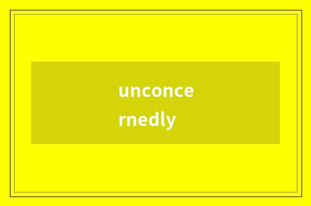 unconcernedly