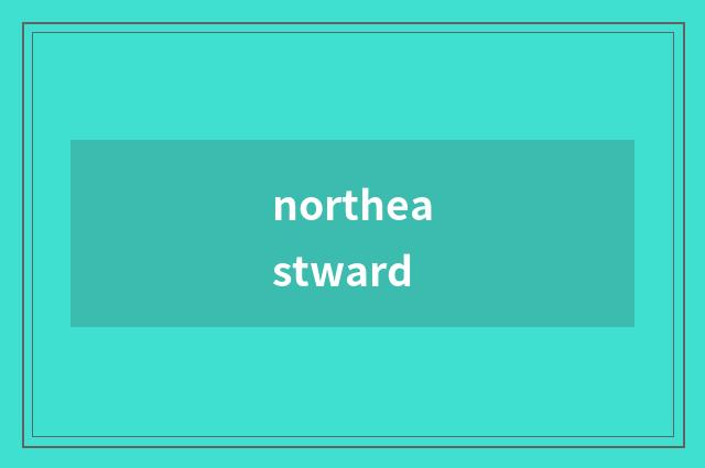 northeastward