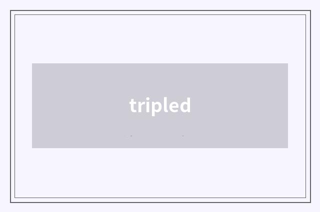 tripled