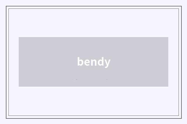 bendy
