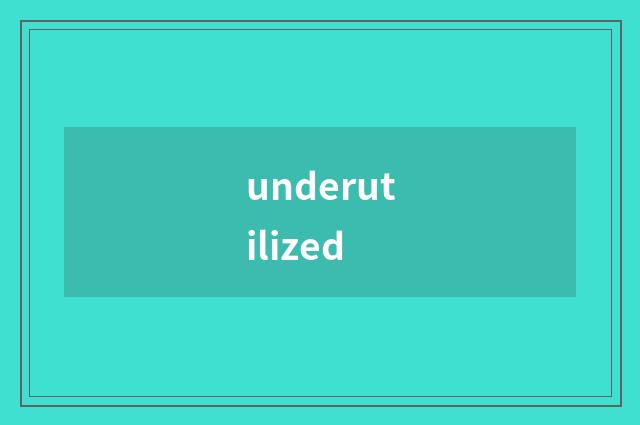 underutilized
