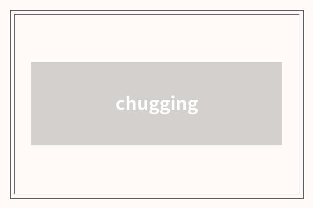 chugging
