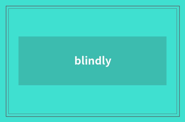 blindly