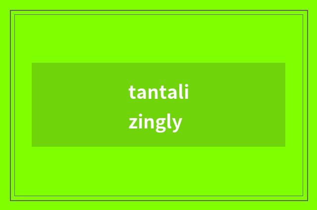 tantalizingly