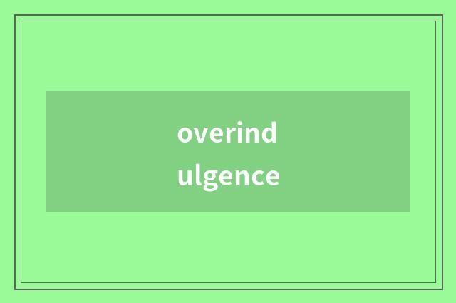 overindulgence