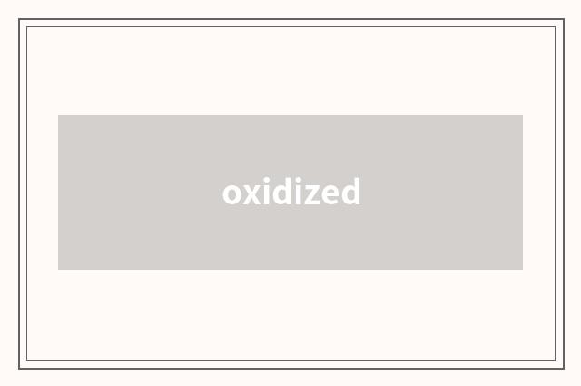 oxidized