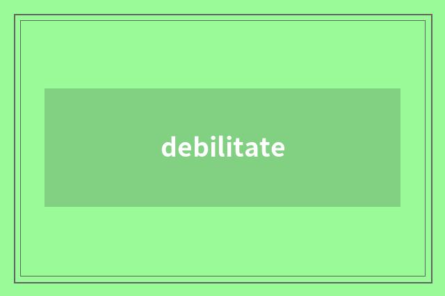 debilitate