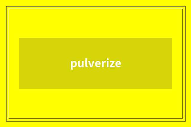 pulverize