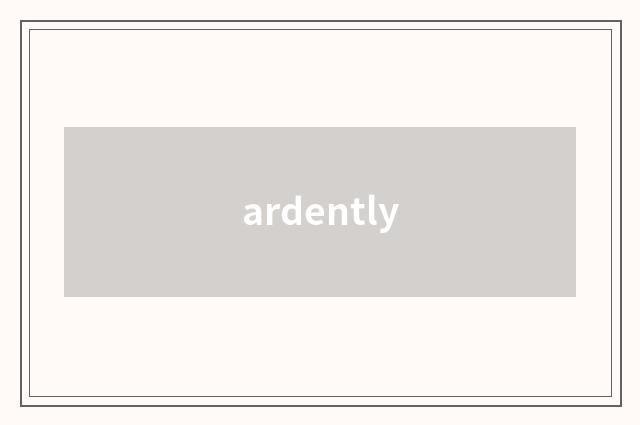 ardently