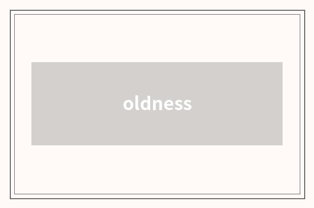 oldness
