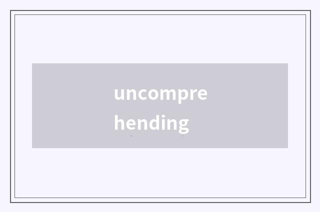 uncomprehending