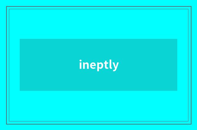 ineptly