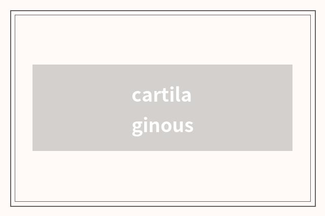 cartilaginous