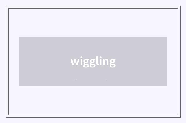 wiggling