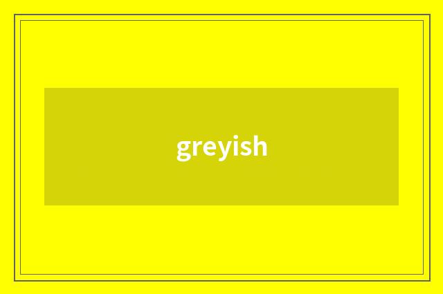 greyish